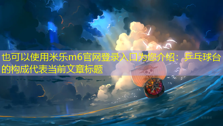米乐m6官网登录入口为您介绍：乒乓球台的构成