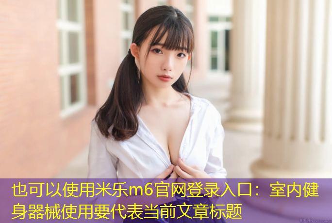 <strong>米乐m6官网登录入口：室内健身器械使用要</strong>