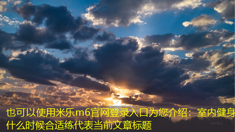 米乐m6官网登录入口为您介绍：室内健身什么时候合适练