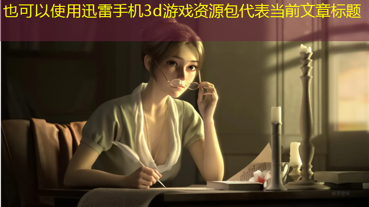 <strong>迅雷手机3d游戏资源包</strong>