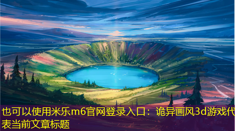 <strong>米乐m6官网登录入口：诡异画风3d游戏</strong>