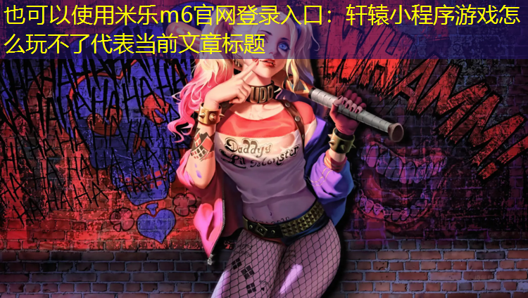 米乐m6官网登录入口：轩辕小程序游戏怎么玩不了