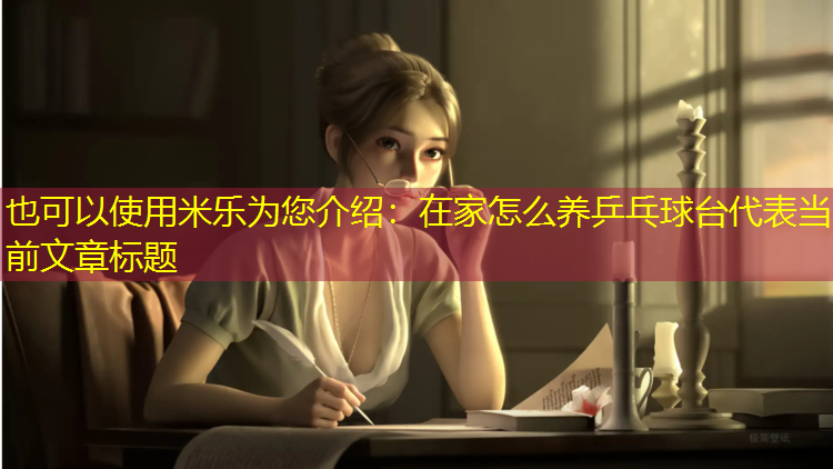 米乐为您介绍：在家怎么养乒乓球台