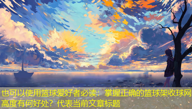 篮球爱好者必读：掌握正确的篮球架收球网高度有何好处？