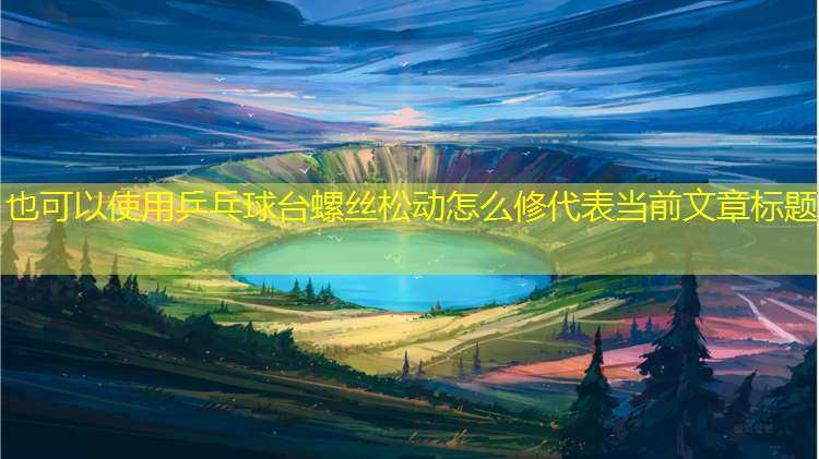 乒乓球台螺丝松动怎么修